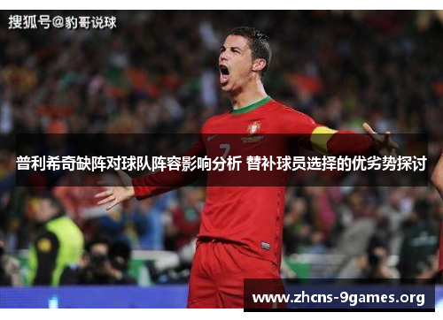 普利希奇缺阵对球队阵容影响分析 替补球员选择的优劣势探讨 普利希奇缺阵对球队阵容影响分析 替补球员选择的优劣势探讨