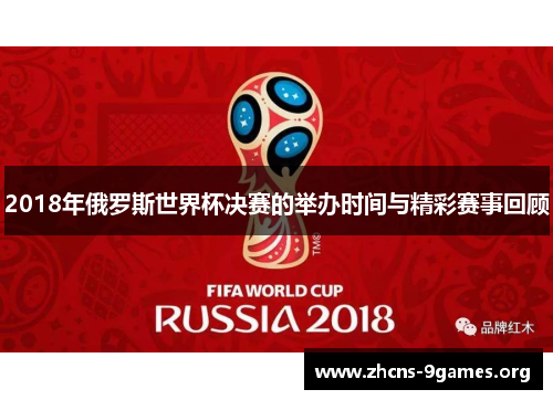 2018年俄罗斯世界杯决赛的举办时间与精彩赛事回顾 2018年俄罗斯世界杯决赛的举办时间与精彩赛事回顾