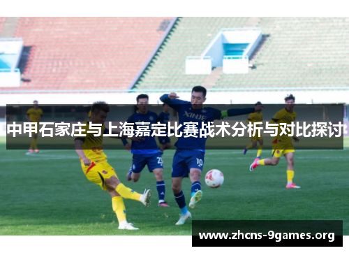中甲石家庄与上海嘉定比赛战术分析与对比探讨