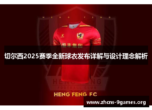 切尔西2025赛季全新球衣发布详解与设计理念解析 切尔西2025赛季全新球衣发布详解与设计理念解析