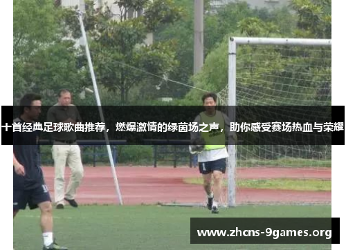 十首经典足球歌曲推荐,燃爆激情的绿茵场之声,助你感受赛场热血与荣耀 十首经典足球歌曲推荐,燃爆激情的绿茵场之声,助你感受赛场热血与荣耀