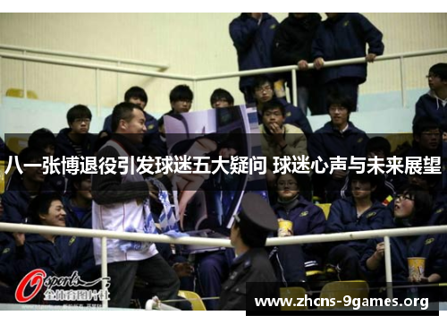 八一张博退役引发球迷五大疑问 球迷心声与未来展望