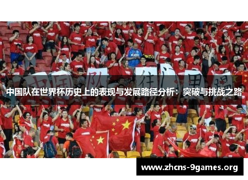中国队在世界杯历史上的表现与发展路径分析:突破与挑战之路 中国队在世界杯历史上的表现与发展路径分析:突破与挑战之路