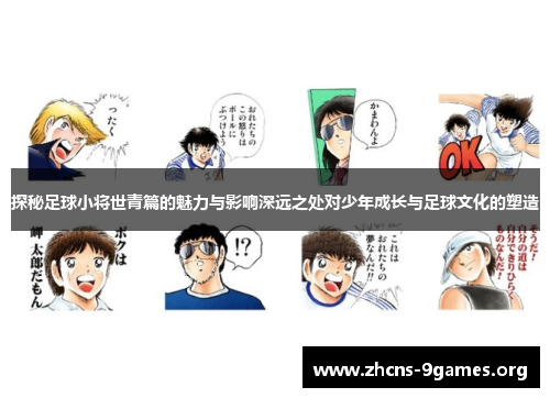 探秘足球小将世青篇的魅力与影响深远之处对少年成长与足球文化的塑造 探秘足球小将世青篇的魅力与影响深远之处对少年成长与足球文化的塑造