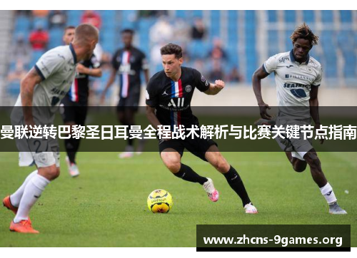 曼联逆转巴黎圣日耳曼全程战术解析与比赛关键节点指南 曼联逆转巴黎圣日耳曼全程战术解析与比赛关键节点指南