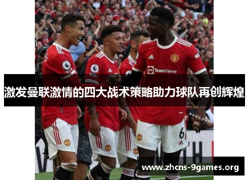 激发曼联激情的四大战术策略助力球队再创辉煌 激发曼联激情的四大战术策略助力球队再创辉煌