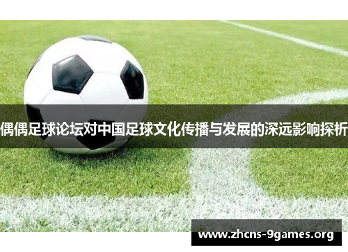 偶偶足球论坛对中国足球文化传播与发展的深远影响探析 偶偶足球论坛对中国足球文化传播与发展的深远影响探析