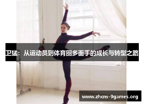 卫猛:从运动员到体育圈多面手的成长与转型之路 卫猛:从运动员到体育圈多面手的成长与转型之路