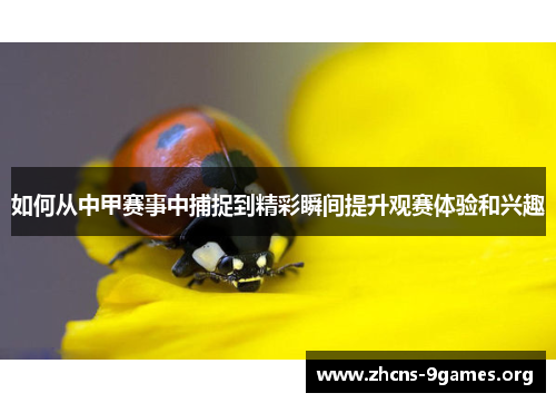 如何从中甲赛事中捕捉到精彩瞬间提升观赛体验和兴趣 如何从中甲赛事中捕捉到精彩瞬间提升观赛体验和兴趣