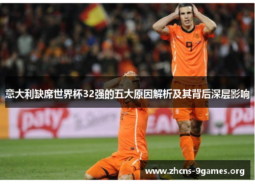 意大利缺席世界杯32强的五大原因解析及其背后深层影响 意大利缺席世界杯32强的五大原因解析及其背后深层影响