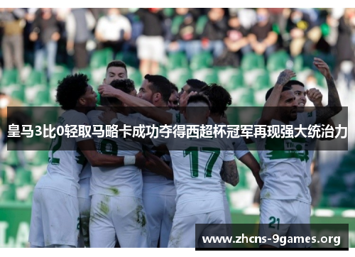 皇马3比0轻取马略卡成功夺得西超杯冠军再现强大统治力 皇马3比0轻取马略卡成功夺得西超杯冠军再现强大统治力