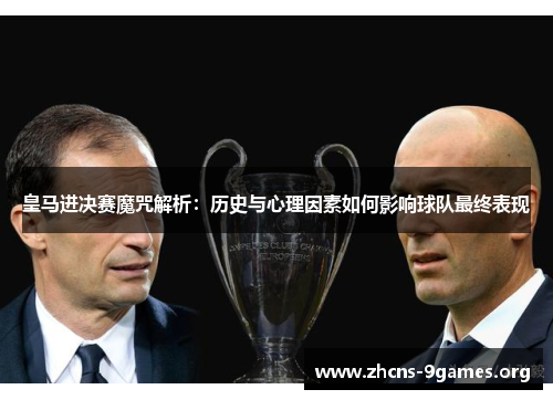 皇马进决赛魔咒解析:历史与心理因素如何影响球队最终表现 皇马进决赛魔咒解析:历史与心理因素如何影响球队最终表现