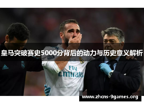 皇马突破赛史5000分背后的动力与历史意义解析 皇马突破赛史5000分背后的动力与历史意义解析