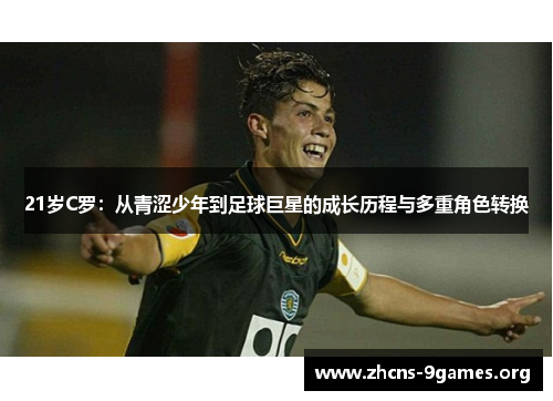 21岁C罗:从青涩少年到足球巨星的成长历程与多重角色转换 21岁C罗:从青涩少年到足球巨星的成长历程与多重角色转换