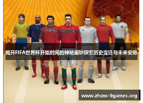 揭开FIFA世界杯开始时间的神秘面纱探索历史变迁与未来安排
