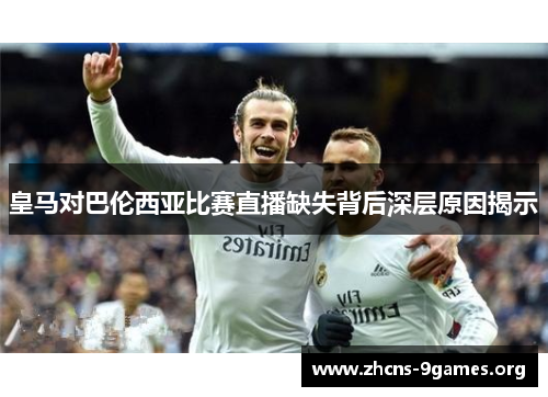 皇马对巴伦西亚比赛直播缺失背后深层原因揭示