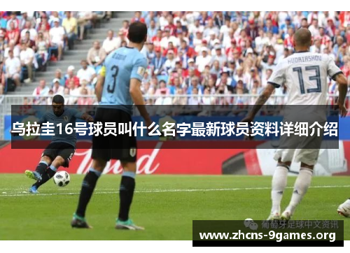 乌拉圭16号球员叫什么名字最新球员资料详细介绍