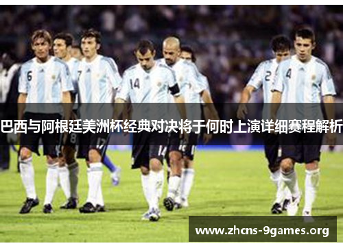 巴西与阿根廷美洲杯经典对决将于何时上演详细赛程解析 巴西与阿根廷美洲杯经典对决将于何时上演详细赛程解析
