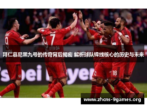 拜仁慕尼黑九号的传奇背后揭密 解析球队锋线核心的历史与未来 拜仁慕尼黑九号的传奇背后揭密 解析球队锋线核心的历史与未来