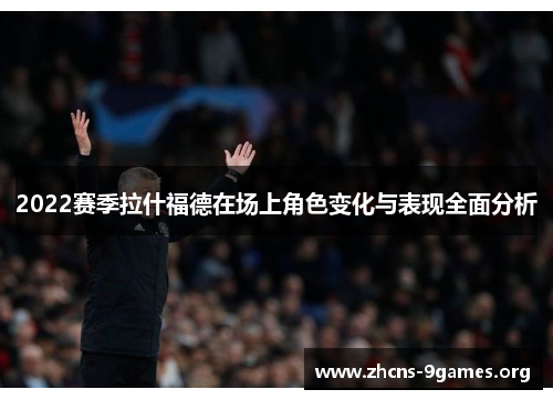 2022赛季拉什福德在场上角色变化与表现全面分析 2022赛季拉什福德在场上角色变化与表现全面分析