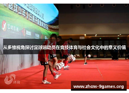 从多维视角探讨足球运动员在竞技体育与社会文化中的意义价值 从多维视角探讨足球运动员在竞技体育与社会文化中的意义价值