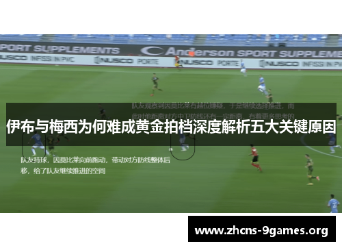 伊布与梅西为何难成黄金拍档深度解析五大关键原因 伊布与梅西为何难成黄金拍档深度解析五大关键原因