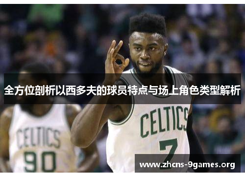 全方位剖析以西多夫的球员特点与场上角色类型解析 全方位剖析以西多夫的球员特点与场上角色类型解析