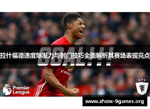 拉什福德速度爆发力与射门技巧全面解析其赛场表现亮点 拉什福德速度爆发力与射门技巧全面解析其赛场表现亮点