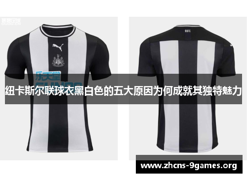 纽卡斯尔联球衣黑白色的五大原因为何成就其独特魅力 纽卡斯尔联球衣黑白色的五大原因为何成就其独特魅力