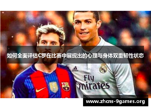 如何全面评估C罗在比赛中展现出的心理与身体双重韧性状态 如何全面评估C罗在比赛中展现出的心理与身体双重韧性状态