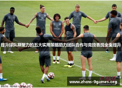 提升球队凝聚力的五大实用策略助力团队合作与竞技表现全面提升 提升球队凝聚力的五大实用策略助力团队合作与竞技表现全面提升