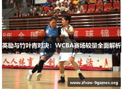 英励与竹叶青对决:WCBA赛场较量全面解析 英励与竹叶青对决:WCBA赛场较量全面解析