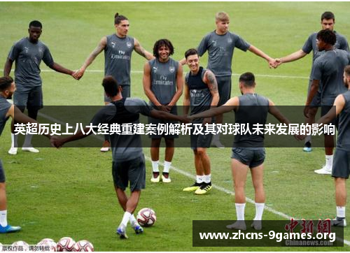 英超历史上八大经典重建案例解析及其对球队未来发展的影响 英超历史上八大经典重建案例解析及其对球队未来发展的影响