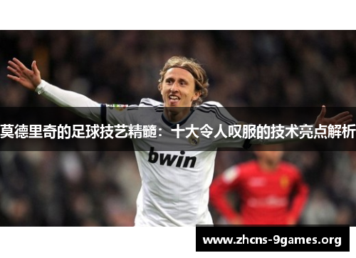 莫德里奇的足球技艺精髓:十大令人叹服的技术亮点解析 莫德里奇的足球技艺精髓:十大令人叹服的技术亮点解析