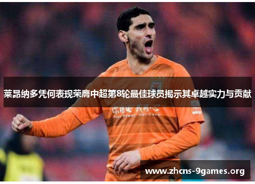 莱昂纳多凭何表现荣膺中超第8轮最佳球员揭示其卓越实力与贡献 莱昂纳多凭何表现荣膺中超第8轮最佳球员揭示其卓越实力与贡献