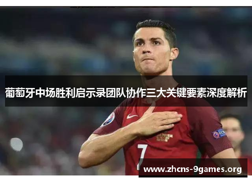 葡萄牙中场胜利启示录团队协作三大关键要素深度解析 葡萄牙中场胜利启示录团队协作三大关键要素深度解析