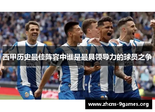 西甲历史最佳阵容中谁是最具领导力的球员之争 西甲历史最佳阵容中谁是最具领导力的球员之争