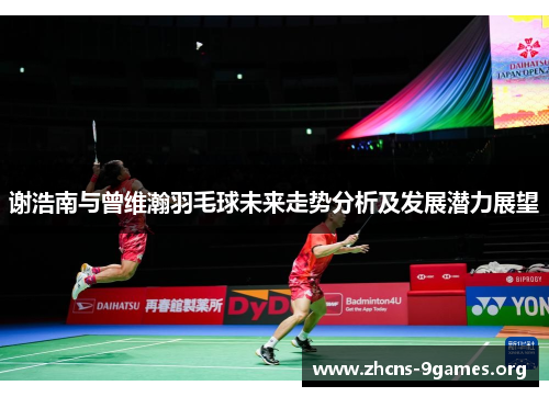 谢浩南与曾维瀚羽毛球未来走势分析及发展潜力展望 谢浩南与曾维瀚羽毛球未来走势分析及发展潜力展望
