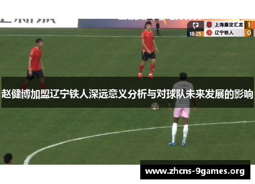 赵健博加盟辽宁铁人深远意义分析与对球队未来发展的影响 赵健博加盟辽宁铁人深远意义分析与对球队未来发展的影响