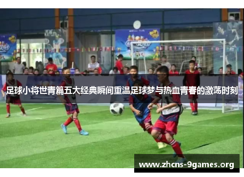 足球小将世青篇五大经典瞬间重温足球梦与热血青春的激荡时刻 足球小将世青篇五大经典瞬间重温足球梦与热血青春的激荡时刻