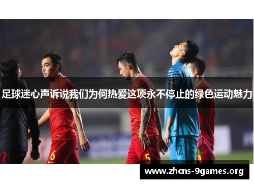 足球迷心声诉说我们为何热爱这项永不停止的绿色运动魅力 足球迷心声诉说我们为何热爱这项永不停止的绿色运动魅力