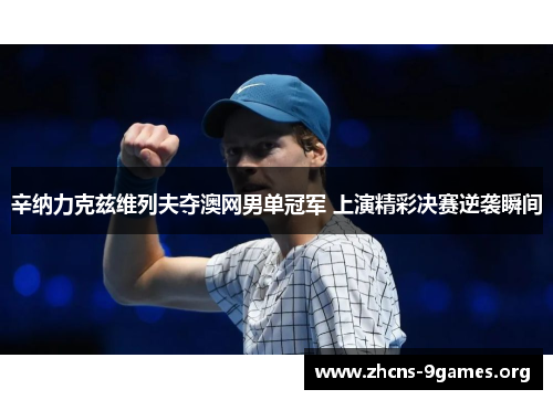 辛纳力克兹维列夫夺澳网男单冠军 上演精彩决赛逆袭瞬间 辛纳力克兹维列夫夺澳网男单冠军 上演精彩决赛逆袭瞬间