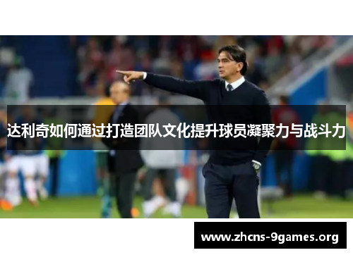 达利奇如何通过打造团队文化提升球员凝聚力与战斗力