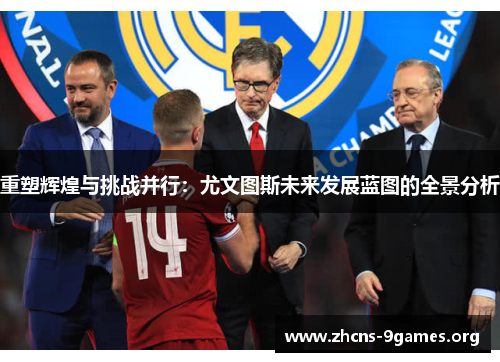 重塑辉煌与挑战并行:尤文图斯未来发展蓝图的全景分析 重塑辉煌与挑战并行:尤文图斯未来发展蓝图的全景分析