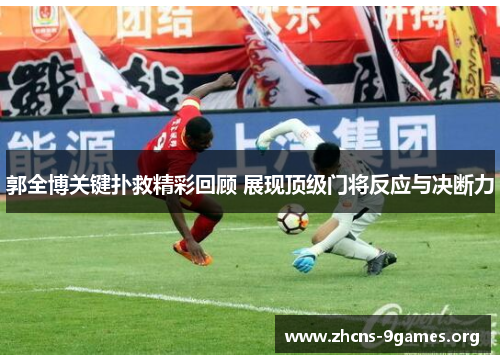 郭全博关键扑救精彩回顾 展现顶级门将反应与决断力 郭全博关键扑救精彩回顾 展现顶级门将反应与决断力