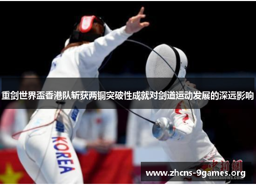 重剑世界盃香港队斩获两铜突破性成就对剑道运动发展的深远影响 重剑世界盃香港队斩获两铜突破性成就对剑道运动发展的深远影响