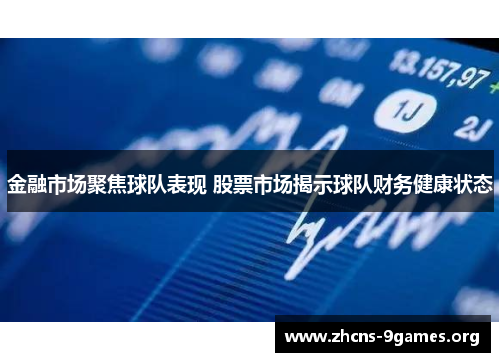 金融市场聚焦球队表现 股票市场揭示球队财务健康状态 金融市场聚焦球队表现 股票市场揭示球队财务健康状态