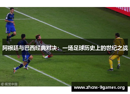 阿根廷与巴西经典对决:一场足球历史上的世纪之战 阿根廷与巴西经典对决:一场足球历史上的世纪之战
