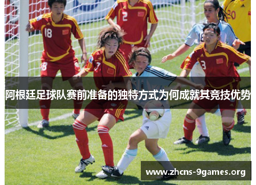 阿根廷足球队赛前准备的独特方式为何成就其竞技优势 阿根廷足球队赛前准备的独特方式为何成就其竞技优势