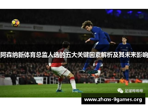阿森纳新体育总监人选的五大关键因素解析及其未来影响